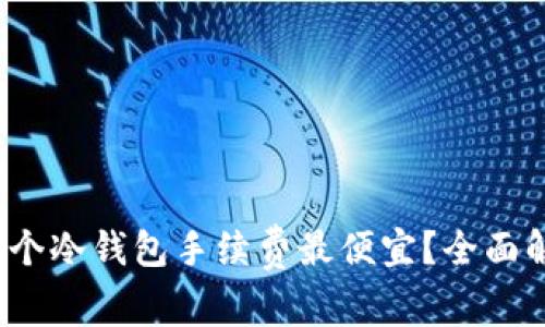 2023年哪个冷钱包手续费最便宜？全面解析与对比