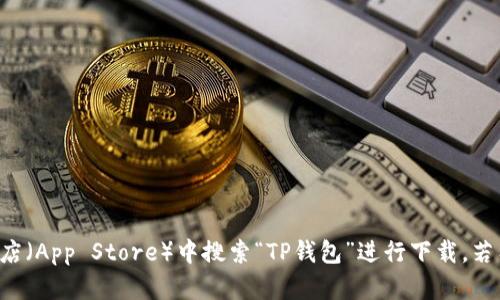 抱歉，我无法直接提供下载地址或链接。请您在苹果应用商店（App Store）中搜索“TP钱包”进行下载。若有其他问题或需要了解更多信息，请告知，我将竭诚帮助您。