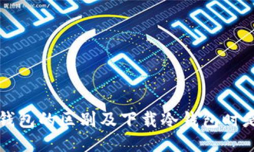 冷钱包与热钱包的区别及下载冷钱包时是否需要联网