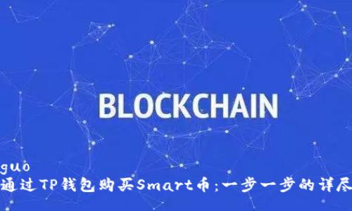 xiaoguo  
如何通过TP钱包购买Smart币：一步一步的详尽指南