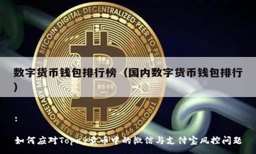 :

如何应对Topay卖币中的微信与支付宝风控问题