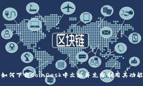 如何下载CoinDesk中文版并充分利用其功能
