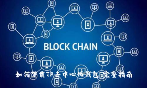 如何下载TP去中心化钱包：完整指南