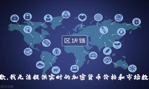 抱歉，我无法提供实时的加密货币价格和市场数据。