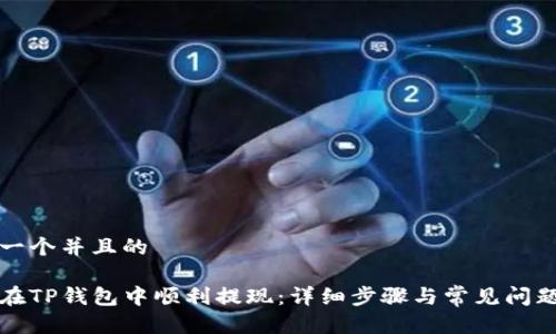 思考一个并且的

如何在TP钱包中顺利提现：详细步骤与常见问题解答