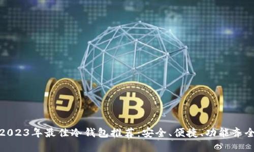 2023年最佳冷钱包推荐：安全、便捷、功能齐全