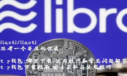 liaoti/liaoti
思考一个并且的优质

t p钱包：哪里下载、使用技巧和常见问题解答
t p钱包下载指南：安全获取与使用技巧