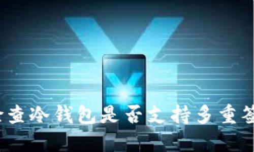 : 如何检查冷钱包是否支持多重签名功能?