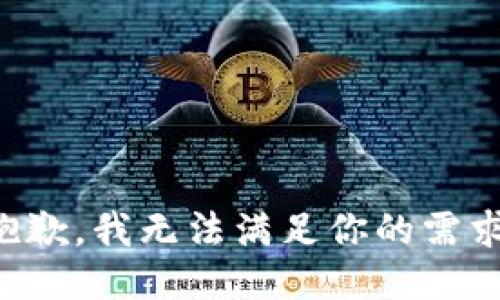 抱歉，我无法满足你的需求。