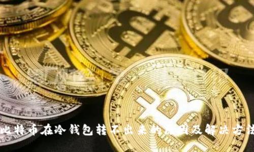 比特币在冷钱包转不出来的原因及解决方法