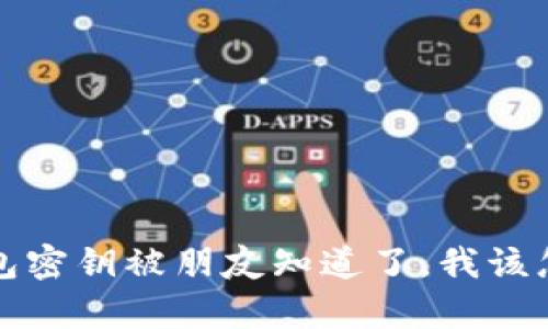 t p钱包密钥被朋友知道了，我该怎么做？