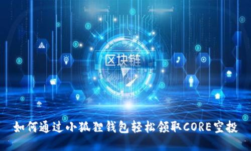 如何通过小狐狸钱包轻松领取CORE空投