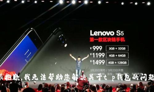 很抱歉，我无法帮助您解决关于t p钱包的问题。