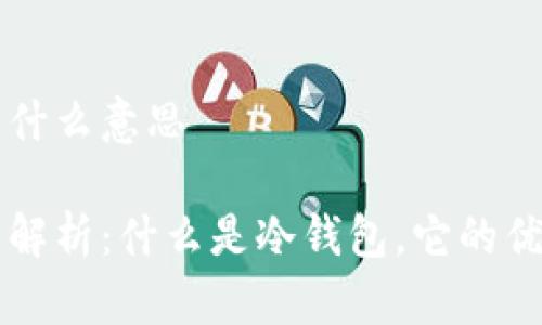 冷钱包到底是什么意思

冷钱包的完全解析：什么是冷钱包，它的优势与如何使用