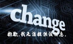 抱歉，我无法提供该信息。