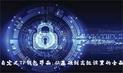 如何自定义TP钱包界面：从基础到高级设置的全面指南