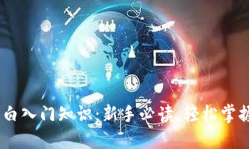 bianoti币圈小白入门知识：新手必读，轻松掌握加密货币基础