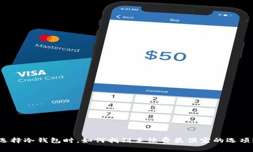 选择冷钱包时，如何找到手续费最便宜的选项？