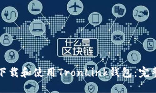 如何下载和使用TronLink钱包：完整指南