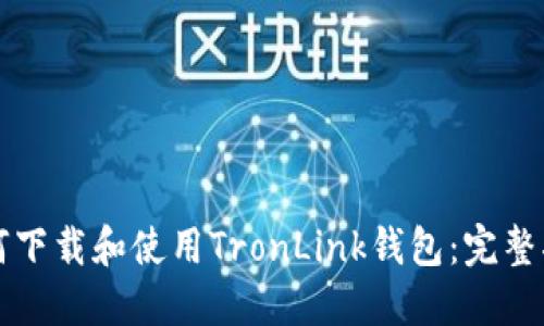 如何下载和使用TronLink钱包：完整指南