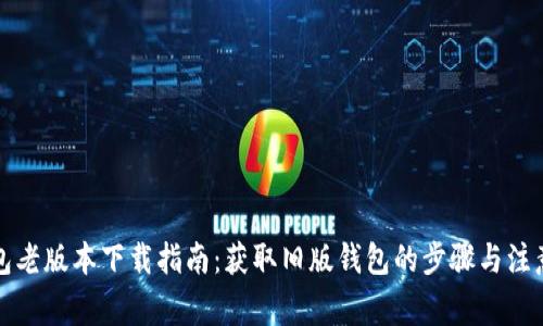 TP钱包老版本下载指南：获取旧版钱包的步骤与注意事项