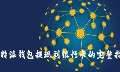 比特派钱包提现到银行卡的完整指南