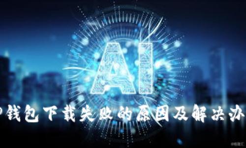 TP钱包下载失败的原因及解决办法