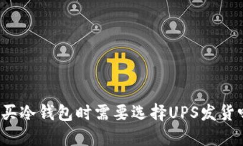 购买冷钱包时需要选择UPS发货吗？