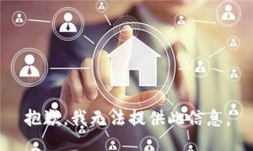 抱歉，我无法提供此信息。