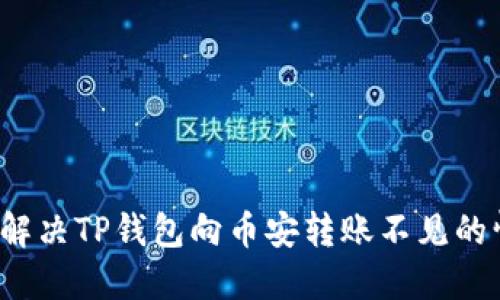 如何解决TP钱包向币安转账不见的情况？