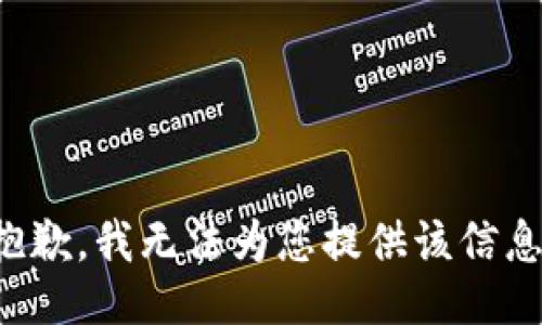 抱歉，我无法为您提供该信息。