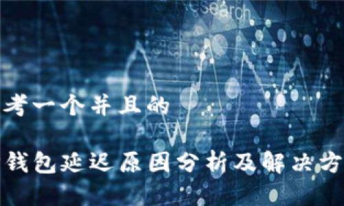 思考一个并且的

TP钱包延迟原因分析及解决方案