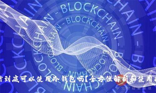 微信到底可以使用冷钱包吗？全方位解析和使用指南