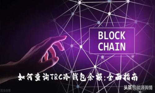 如何查询TRC冷钱包余额：全面指南