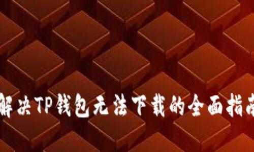 解决TP钱包无法下载的全面指南