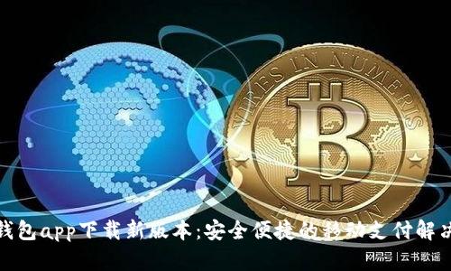 数字钱包app下载新版本：安全便捷的移动支付解决方案