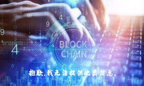 抱歉，我无法提供此类信息。