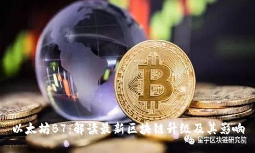 以太坊B7：解读最新区块链升级及其影响
