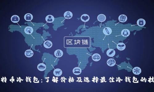 比特币冷钱包：了解价格及选择最佳冷钱包的技巧