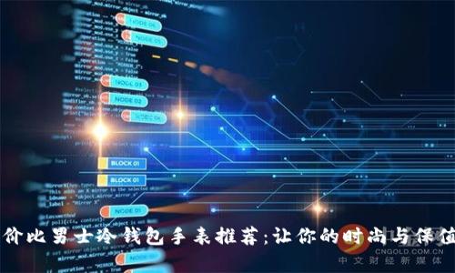 高性价比男士冷钱包手表推荐：让你的时尚与保值并存