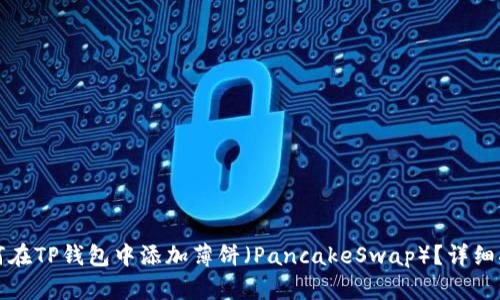 如何在TP钱包中添加薄饼（PancakeSwap）？详细指南