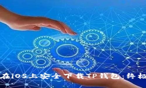 如何在iOS上安全下载TP钱包：终极指南