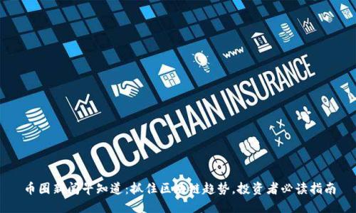 币圈新闻早知道：抓住区块链趋势，投资者必读指南