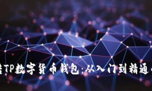 如何玩转TP数字货币钱包：从入门到精通的全攻略