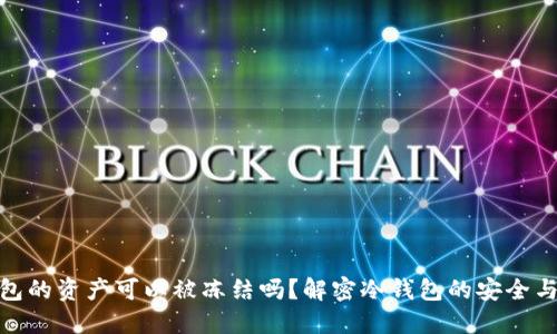 冷钱包的资产可以被冻结吗？解密冷钱包的安全与风险
