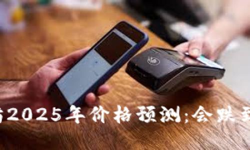 以太坊2025年价格预测：会跌到多少？