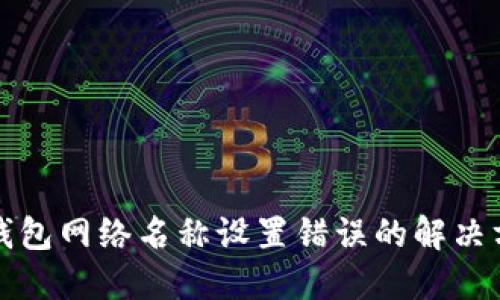 TP钱包网络名称设置错误的解决方案