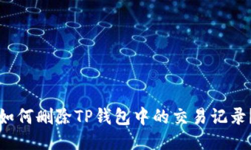 如何删除TP钱包中的交易记录？