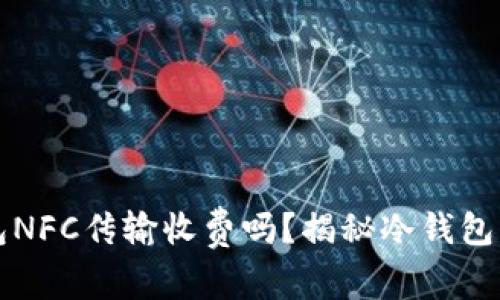 裤神冷钱包NFC传输收费吗？揭秘冷钱包的使用真相