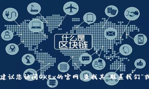 对于OKEx交易所的官网客服邮箱，最准确的信息通常可以在OKEx的官方网站上找到，因为这些信息可能会随时间而变化。建议您访问OKEx的官网，查找其“联系我们”或“帮助中心”部分，以获取最新的客服邮箱和其他联系方式。确保您在官方渠道上获取信息，以避免潜在的诈骗或错误信息。
